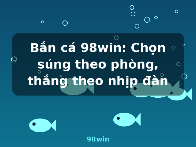Bắn cá 98win: Chọn súng theo phòng, thắng theo nhịp đàn - 98win Bắn cá 98win: Chọn súng theo phòng, thắng theo nhịp đàn - 98win