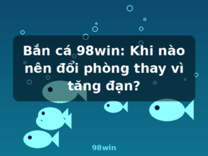 Bắn cá 98win: Khi nào nên đổi phòng thay vì tăng đạn? - 98win