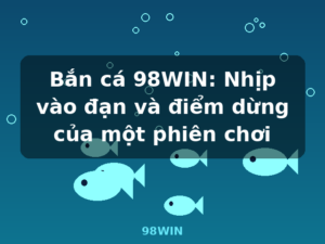 Bắn cá 98WIN: Nhịp vào đạn và điểm dừng của một phiên chơi - 98WIN