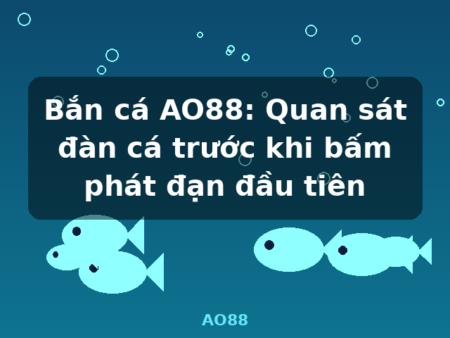 Bắn cá AO88: Quan sát đàn cá trước khi bấm phát đạn đầu tiên - AO88