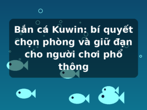 Bắn cá Kuwin: bí quyết chọn phòng và giữ đạn cho người chơi phổ thông