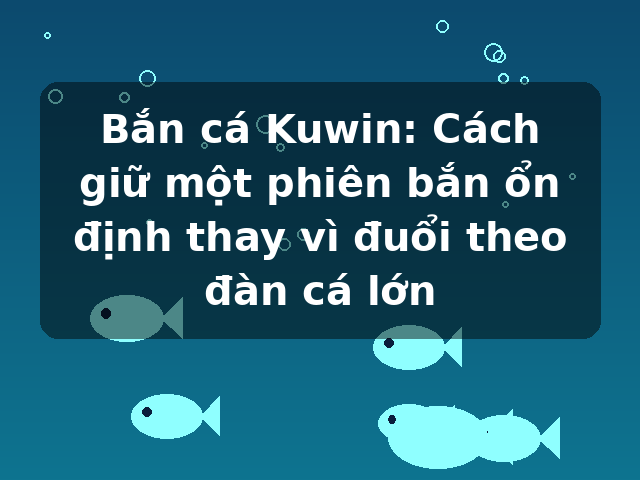 Bắn cá Kuwin: Cách giữ một phiên bắn ổn định thay vì đuổi theo đàn cá lớn Bắn cá Kuwin: Cách giữ một phiên bắn ổn định thay vì đuổi theo đàn cá lớn