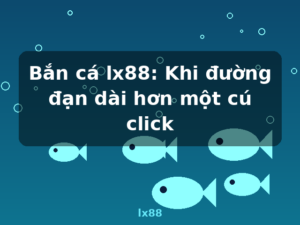 Bắn cá lx88: Khi đường đạn dài hơn một cú click - lx88