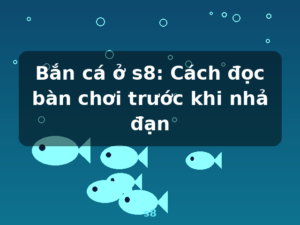 Bắn cá ở s8: Cách đọc bàn chơi trước khi nhả đạn - s8
