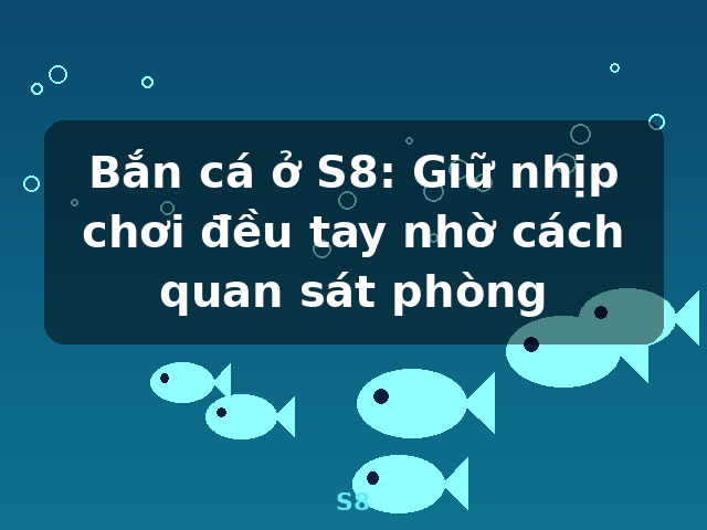 Bắn cá ở S8: Giữ nhịp chơi đều tay nhờ cách quan sát phòng - S8