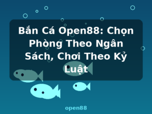 Bắn Cá Open88: Chọn Phòng Theo Ngân Sách, Chơi Theo Kỷ Luật - open88