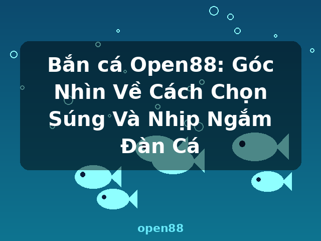 Bắn cá Open88: Góc Nhìn Về Cách Chọn Súng Và Nhịp Ngắm Đàn Cá - open88 Bắn cá Open88: Góc Nhìn Về Cách Chọn Súng Và Nhịp Ngắm Đàn Cá - open88