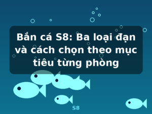 Bắn cá S8: Ba loại đạn và cách chọn theo mục tiêu từng phòng - S8