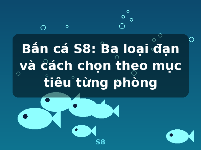 Bắn cá S8: Ba loại đạn và cách chọn theo mục tiêu từng phòng - S8 Bắn cá S8: Ba loại đạn và cách chọn theo mục tiêu từng phòng - S8