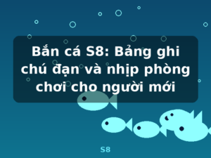 Bắn cá S8: Bảng ghi chú đạn và nhịp phòng chơi cho người mới - S8