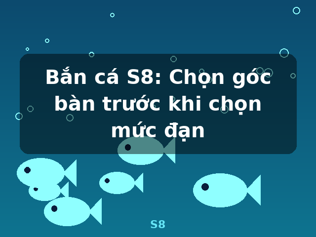 Bắn cá S8: Chọn góc bàn trước khi chọn mức đạn - S8 Bắn cá S8: Chọn góc bàn trước khi chọn mức đạn - S8