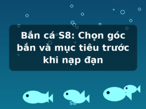 Bắn cá S8: Chọn góc bắn và mục tiêu trước khi nạp đạn - S8