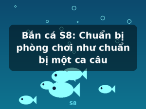 Bắn cá S8: Chuẩn bị phòng chơi như chuẩn bị một ca câu - S8