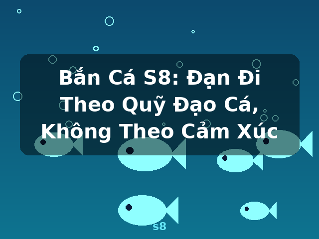 Bắn Cá S8: Đạn Đi Theo Quỹ Đạo Cá, Không Theo Cảm Xúc - s8 Bắn Cá S8: Đạn Đi Theo Quỹ Đạo Cá, Không Theo Cảm Xúc - s8
