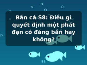 Bắn cá S8: Điều gì quyết định một phát đạn có đáng bắn hay không? - S8