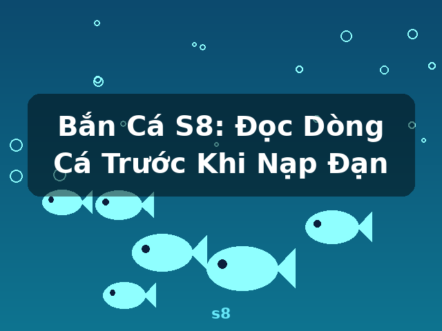 Bắn Cá S8: Đọc Dòng Cá Trước Khi Nạp Đạn - s8
