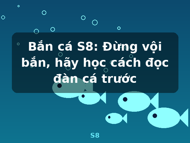 Bắn cá S8: Đừng vội bắn, hãy học cách đọc đàn cá trước - S8