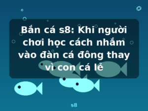Bắn cá s8: Khi người chơi học cách nhắm vào đàn cá đông thay vì con cá lẻ - s8