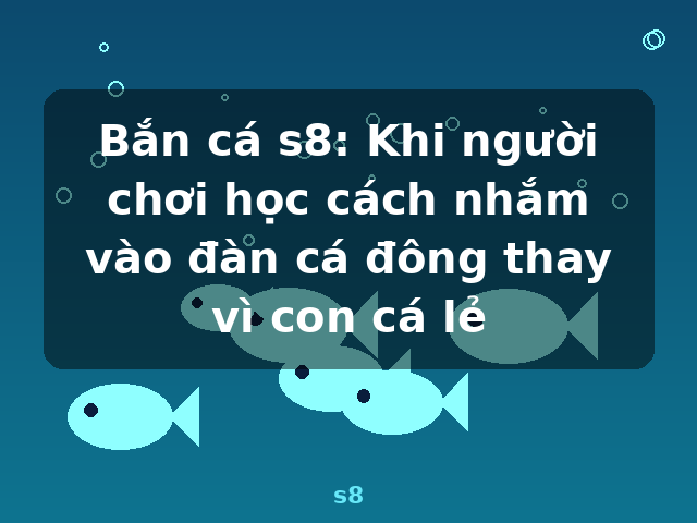 Bắn cá s8: Khi người chơi học cách nhắm vào đàn cá đông thay vì con cá lẻ - s8 Bắn cá s8: Khi người chơi học cách nhắm vào đàn cá đông thay vì con cá lẻ - s8