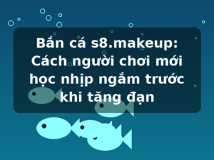 Bắn cá s8.makeup: Cách người chơi mới học nhịp ngắm trước khi tăng đạn