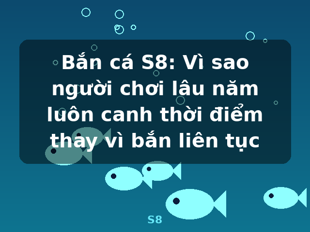 Bắn cá S8: Vì sao người chơi lâu năm luôn canh thời điểm thay vì bắn liên tục - S8