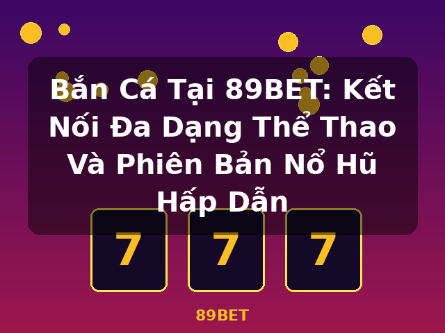 Bắn Cá Tại 89BET: Kết Nối Đa Dạng Thể Thao Và Phiên Bản Nổ Hũ Hấp Dẫn - 89BET Bắn Cá Tại 89BET: Kết Nối Đa Dạng Thể Thao Và Phiên Bản Nổ Hũ Hấp Dẫn - 89BET