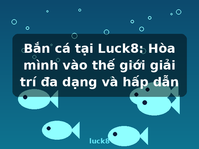 Bắn cá tại Luck8: Hòa mình vào thế giới giải trí đa dạng và hấp dẫn - luck8