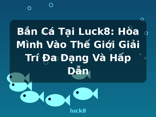 Bắn Cá Tại Luck8: Hòa Mình Vào Thế Giới Giải Trí Đa Dạng Và Hấp Dẫn - luck8