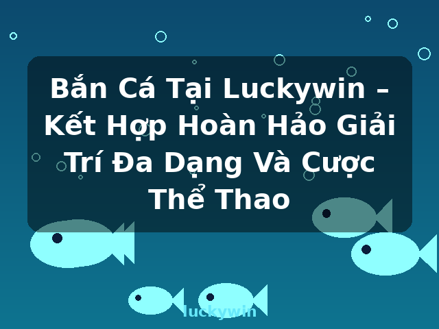 Bắn Cá Tại Luckywin – Kết Hợp Hoàn Hảo Giải Trí Đa Dạng Và Cược Thể Thao - luckywin Bắn Cá Tại Luckywin – Kết Hợp Hoàn Hảo Giải Trí Đa Dạng Và Cược Thể Thao - luckywin