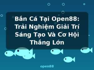 Bắn Cá Tại Open88: Trải Nghiệm Giải Trí Sáng Tạo Và Cơ Hội Thắng Lớn - open88