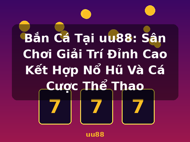 Bắn Cá Tại uu88: Sân Chơi Giải Trí Đỉnh Cao Kết Hợp Nổ Hũ Và Cá Cược Thể Thao - uu88 Bắn Cá Tại uu88: Sân Chơi Giải Trí Đỉnh Cao Kết Hợp Nổ Hũ Và Cá Cược Thể Thao - uu88