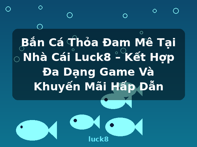 Bắn Cá Thỏa Đam Mê Tại Nhà Cái Luck8 – Kết Hợp Đa Dạng Game Và Khuyến Mãi Hấp Dẫn - luck8
