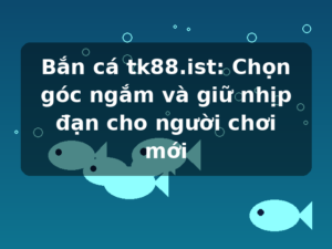 Bắn cá tk88.ist: Chọn góc ngắm và giữ nhịp đạn cho người chơi mới