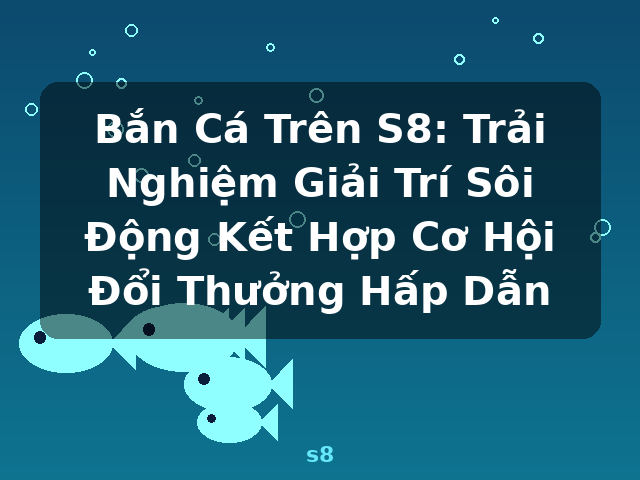 Bắn Cá Trên S8: Trải Nghiệm Giải Trí Sôi Động Kết Hợp Cơ Hội Đổi Thưởng Hấp Dẫn - s8