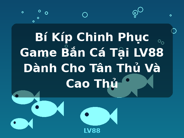 Bí Kíp Chinh Phục Game Bắn Cá Tại LV88 Dành Cho Tân Thủ Và Cao Thủ - LV88