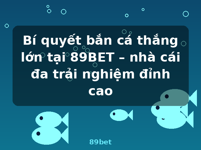 Bí quyết bắn cá thắng lớn tại 89BET – nhà cái đa trải nghiệm đỉnh cao - 89bet