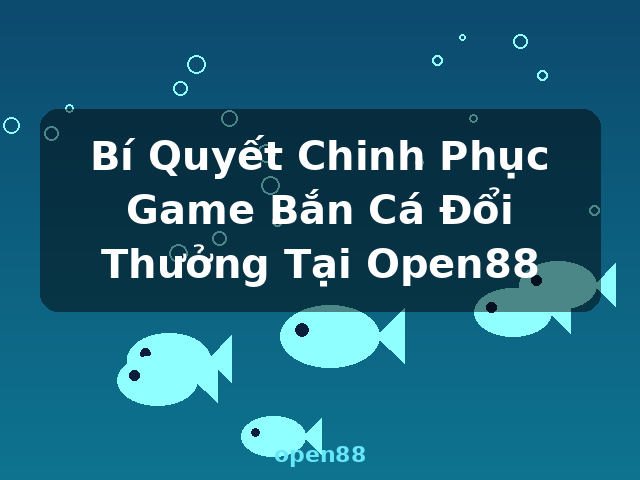 Bí Quyết Chinh Phục Game Bắn Cá Đổi Thưởng Tại Open88 - open88 Bí Quyết Chinh Phục Game Bắn Cá Đổi Thưởng Tại Open88 - open88