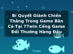 Bí Quyết Giành Chiến Thắng Trong Game Bắn Cá Tại 77win Cổng Game Đổi Thưởng Hàng Đầu - 77win