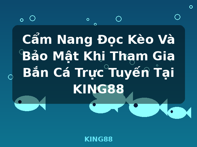 Cẩm Nang Đọc Kèo Và Bảo Mật Khi Tham Gia Bắn Cá Trực Tuyến Tại KING88 - KING88