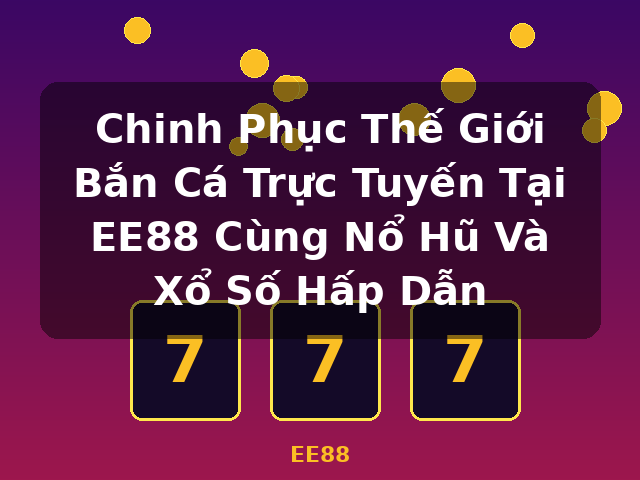 Chinh Phục Thế Giới Bắn Cá Trực Tuyến Tại EE88 Cùng Nổ Hũ Và Xổ Số Hấp Dẫn - EE88