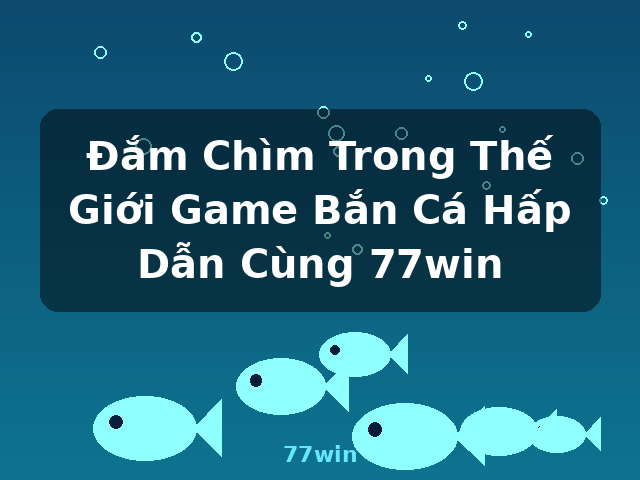 Đắm Chìm Trong Thế Giới Game Bắn Cá Hấp Dẫn Cùng 77win - 77win Đắm Chìm Trong Thế Giới Game Bắn Cá Hấp Dẫn Cùng 77win - 77win