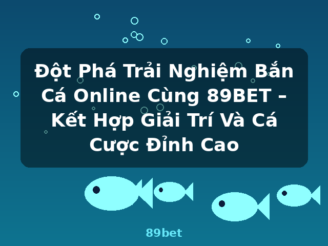 Đột Phá Trải Nghiệm Bắn Cá Online Cùng 89BET – Kết Hợp Giải Trí Và Cá Cược Đỉnh Cao - 89bet