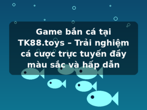 Game bắn cá tại TK88.toys – Trải nghiệm cá cược trực tuyến đầy màu sắc và hấp dẫn