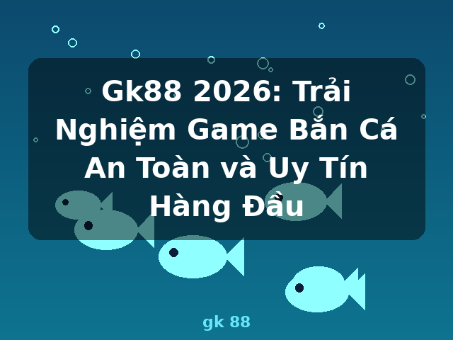 Gk88 2026: Trải Nghiệm Game Bắn Cá An Toàn và Uy Tín Hàng Đầu - gk 88 Gk88 2026: Trải Nghiệm Game Bắn Cá An Toàn và Uy Tín Hàng Đầu - gk 88