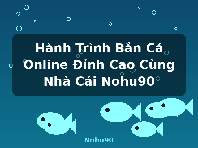 Hành Trình Bắn Cá Online Đỉnh Cao Cùng Nhà Cái Nohu90 - Nohu90