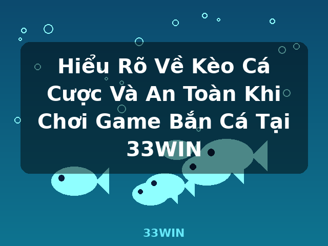 Hiểu Rõ Về Kèo Cá Cược Và An Toàn Khi Chơi Game Bắn Cá Tại 33WIN - 33WIN