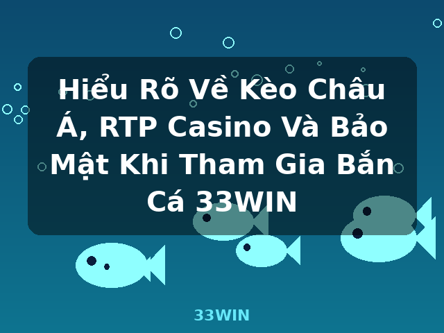 Hiểu Rõ Về Kèo Châu Á, RTP Casino Và Bảo Mật Khi Tham Gia Bắn Cá 33WIN - 33WIN