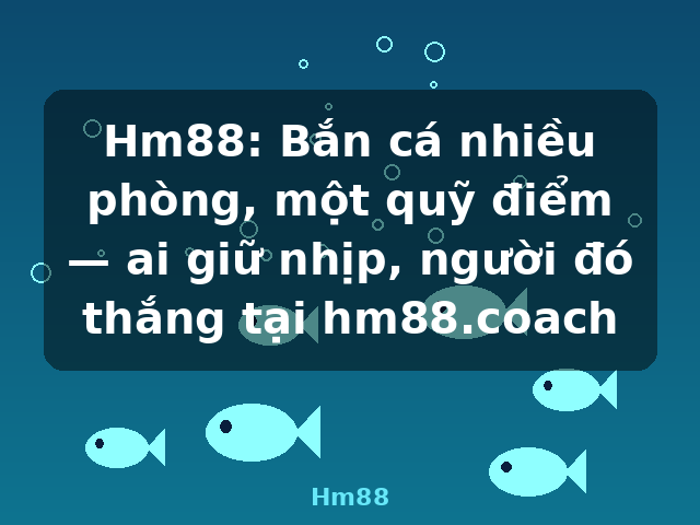 Hm88: Bắn cá nhiều phòng, một quỹ điểm — ai giữ nhịp, người đó thắng tại hm88.coach - Hm88