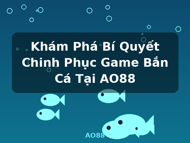 Khám Phá Bí Quyết Chinh Phục Game Bắn Cá Tại AO88 - AO88