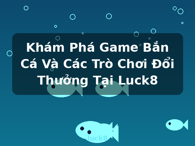 Khám Phá Game Bắn Cá Và Các Trò Chơi Đổi Thưởng Tại Luck8 - luck8 Khám Phá Game Bắn Cá Và Các Trò Chơi Đổi Thưởng Tại Luck8 - luck8